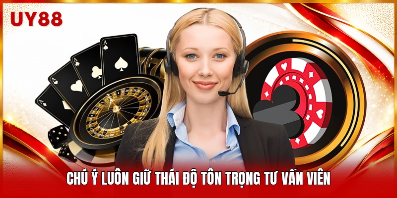 Chú ý luôn giữ thái độ tôn trọng tư vấn viên
