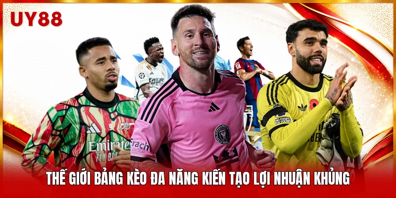 Thế giới bảng kèo đa năng kiến tạo lợi nhuận khủng 